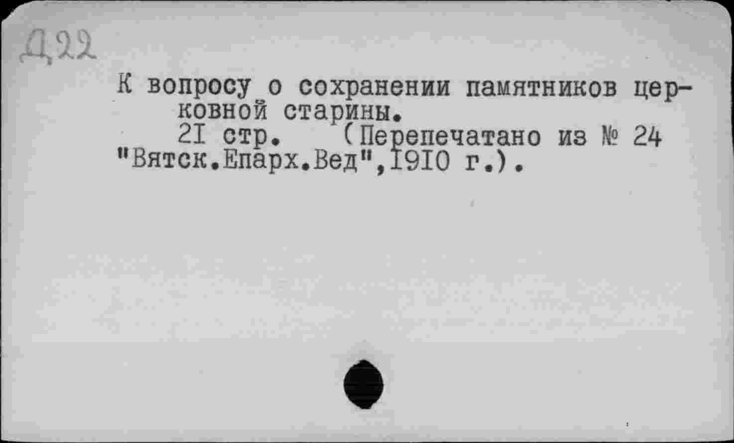 ﻿К вопросу о сохранении памятников церковной старины.
21 стр. (Перепечатано из № 24 "Вятск.Епарх.Вед",1910 г.).